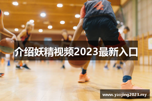 介绍妖精视频2023最新入口